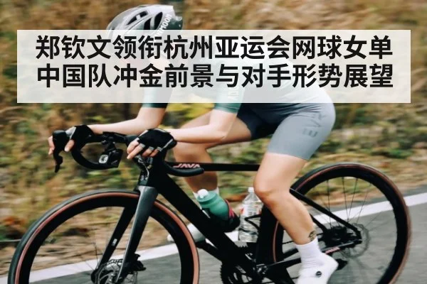 郑钦文领衔杭州亚运会网球女单 中国队冲金前景与对手形势展望 | Xingkong